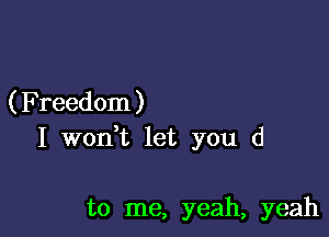 ( Freedom )

I woni let you d

to me, yeah, yeah