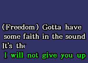 (Freedom) Gotta have
some faith in the sound
It,s th(

I Will not give you up