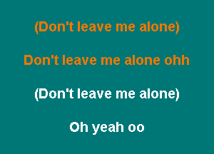 (Don't leave me alone)

Don't leave me alone ohh

(Don't leave me alone)

Oh yeah oo