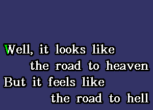 Well, it looks like
the road to heaven
But it feels like
the road to hell