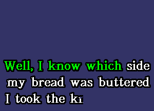 Well, I know Which side
my bread was buttered
I took the k1.