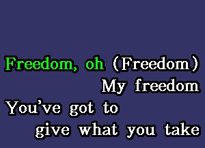 Freedom, oh (Freedom)

My f reedom
You Ve got to
give What you take