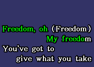 Freedom, oh (Freedom)

My f reedom
You Ve got to
give What you take