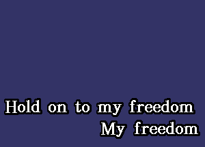 Hold on to my freedom
My freedom