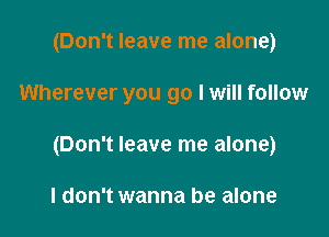 (Don't leave me alone)

Wherever you go I will follow

(Don't leave me alone)

I don't wanna be alone