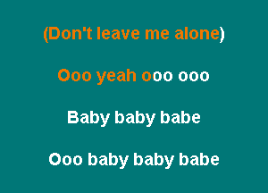 (Don't leave me alone)

000 yeah 000 000
Baby baby babe

000 baby baby babe