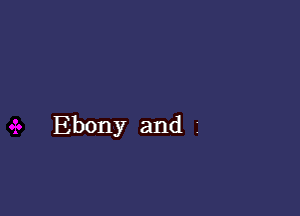 Ebony and