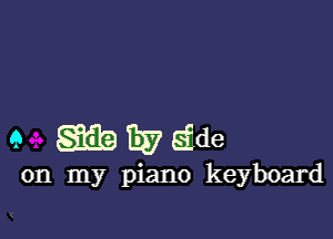 9 gfibiivgde

on my piano keyboard