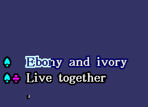 9 Emily and ivory
9 Live together

J