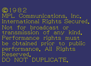 1982

PAPL Comnnn ca ons,Inc.
InternannalFaghts Secured.
IVot for broadcast or
tPaDSHHSSKNH of any'L nd.
Perfomnance mghts must
be obtahied pmor to pubHc
performance. All Rights

Reserved.
DO NOT DUPUCATE.