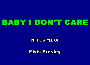BABY I1 IIMDN'T (CARE

IN THE STYLE 0F

Elvis Presley