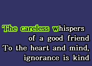 E19 (Elam whispers

of a good friend
To the heart and mind,

ignorance is kindl