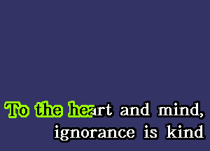 E9 919 Mn and mind,

ignorance is kind