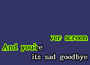 m screen

M me

its sad goodbye