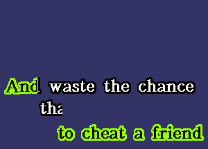 M waste the chance