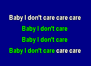 Baby I don't care care care
Baby I don't care

Baby I don't care

Baby I don't care care care