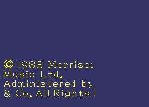 (3)1988 Morrisox,
Music Ltd.

Administered by
81 Co. All Rightsl