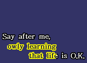 Say after me,

mmis O.K.