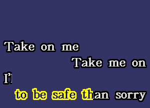 Take on me
Take me on

F1
wbmman sorry