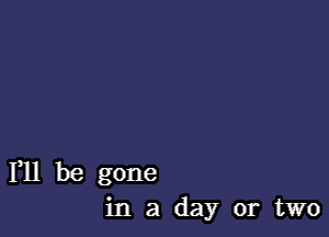 F11 be gone
in a day or two