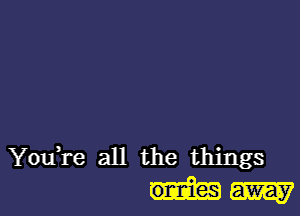 You,re all the things
m