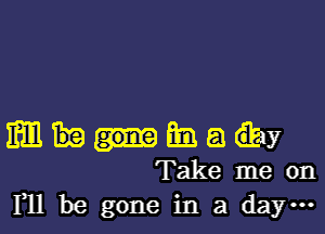 mmmam
Takemeon
F11 be gone in a da ...