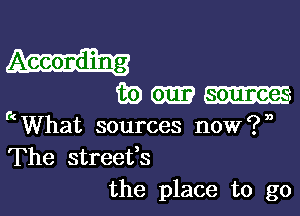 fE-m-E

kWhat sources nowip
The streefs
the place to go