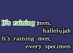 3'96 imen,

hallelujah
It,s raining men,
every specimen