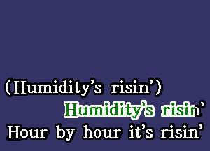 (Humidityk risin,)
M 2m,

Hour by hour ifs risin, l