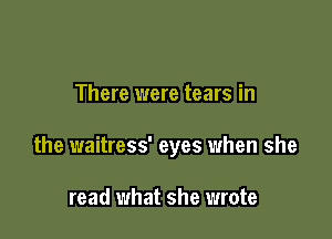 There were tears in

the waitress' eyes when she

read what she wrote