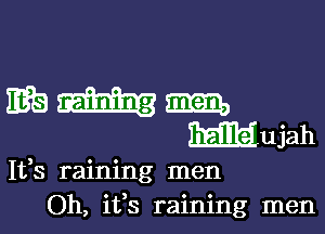 Ifs raining men
Oh, ifs raining men