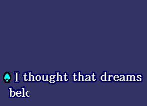 9 I thought that dreams
belc