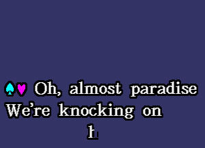 9 Oh, almost paradise

Wdre knocking on
f