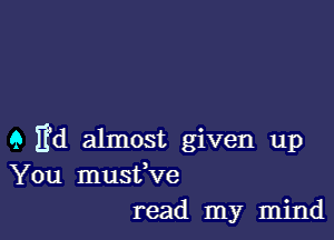 9 Ed almost given up
You musffve
read my mind