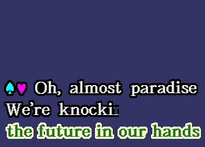 9 Oh, almost paradise
Wdre knockL

mmmmm