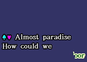 9 Almost paradise
How could we

1m