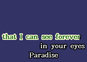 m 11 cm 13m
in your eyes
Paradise