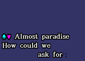 9 Almost paradise
How could we

ask for