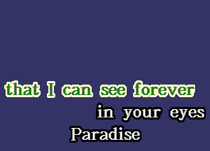 mnm-m

in your eyes
Paradise