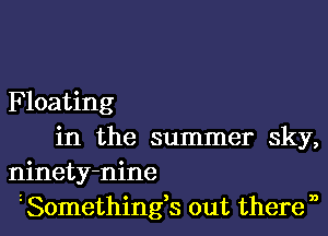 Floating

in the summer sky,
ninety-nine
Somethings out there n