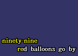 ninety-nine
red balloons go by