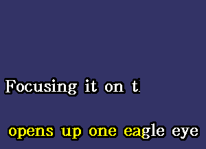 Focusing it on t.

opens up one eagle eye