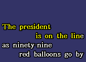 The president

is on the line
as ninety-nine
red balloons go by