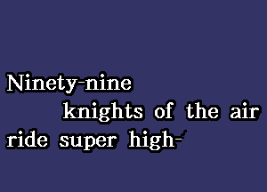 Ninety-nine

knights of the air
ride super high-