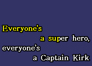 Everyoneb

a super hero,
everyonds
a Captain Kirk