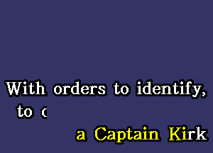 With orders to identify,
to (

a Captain Kirk