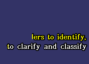 Iers to identify,
to clarify and classify