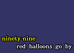 ninety-nine
red balloons go by