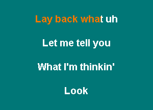 Lay back what uh

Let me tell you

What I'm thinkin'

Look