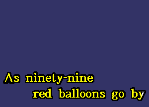 As ninety-nine
red balloons go by